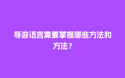 导游语言需要掌握哪些方法和方法？