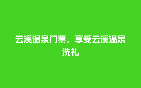 云溪温泉门票，享受云溪温泉洗礼