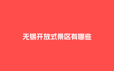 无锡开放式景区有哪些