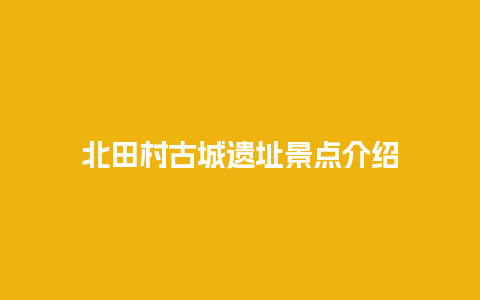 北田村古城遗址景点介绍