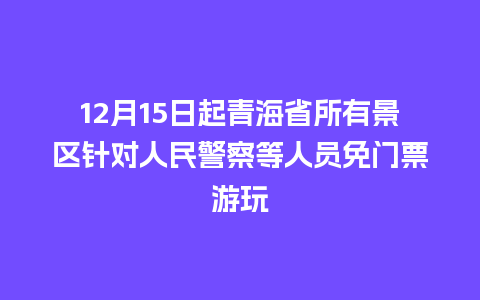 12月15日起青海省所有景区针对人民警察等人员免门票游玩