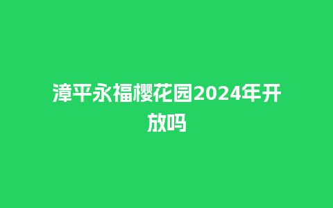 漳平永福樱花园2024年开放吗