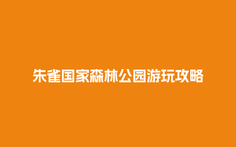 朱雀国家森林公园游玩攻略