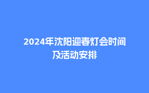 2024年沈阳迎春灯会时间及活动安排