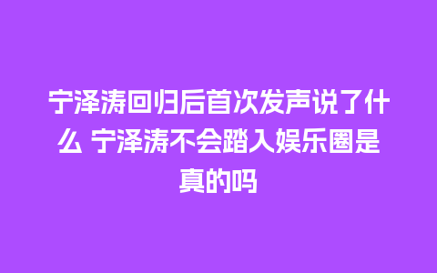 宁泽涛回归后首次发声说了什么 宁泽涛不会踏入娱乐圈是真的吗