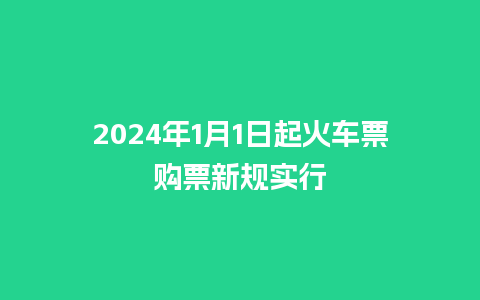 2024年1月1日起火车票购票新规实行