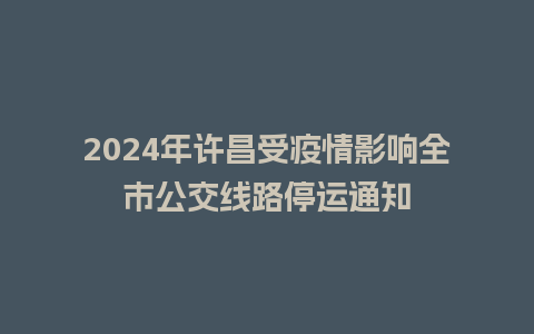 2024年许昌受疫情影响全市公交线路停运通知