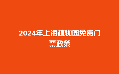 2024年上海植物园免费门票政策