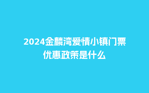 2024金麟湾爱情小镇门票优惠政策是什么