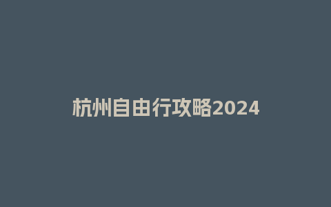 杭州自由行攻略2024