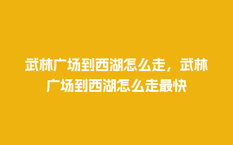 武林广场到西湖怎么走，武林广场到西湖怎么走最快