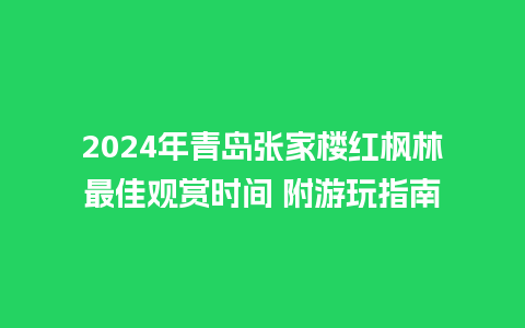 2024年青岛张家楼红枫林最佳观赏时间 附游玩指南