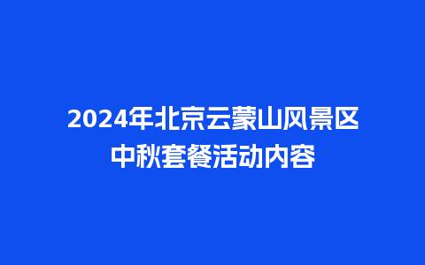 2024年北京云蒙山风景区中秋套餐活动内容