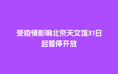 受疫情影响北京天文馆31日起暂停开放