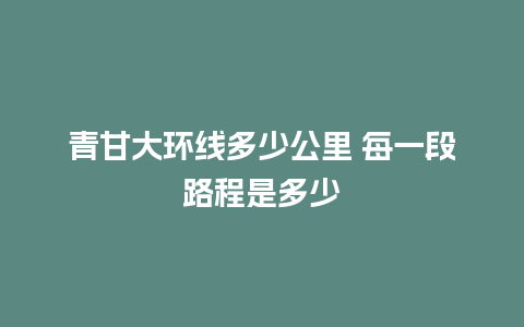 青甘大环线多少公里 每一段路程是多少