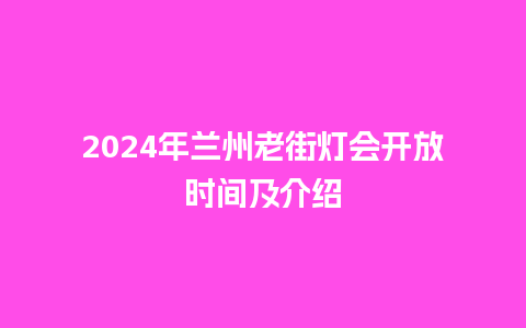 2024年兰州老街灯会开放时间及介绍