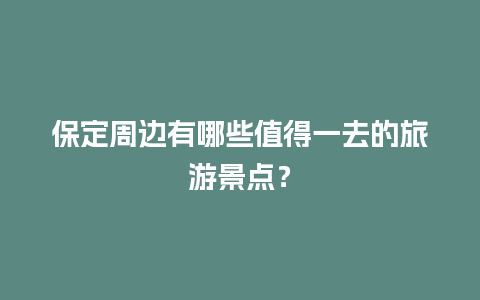 保定周边有哪些值得一去的旅游景点？