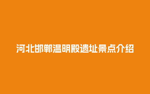 河北邯郸温明殿遗址景点介绍