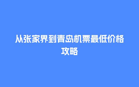 从张家界到青岛机票最低价格攻略