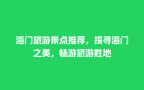 海门旅游景点推荐，探寻海门之美，畅游旅游胜地