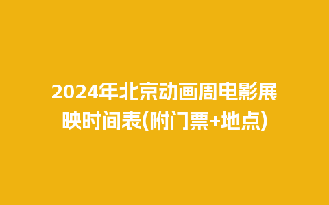 2024年北京动画周电影展映时间表(附门票+地点)