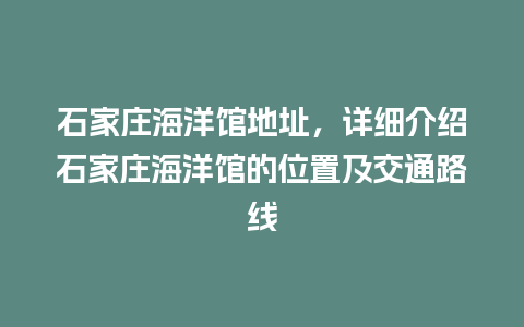 石家庄海洋馆地址，详细介绍石家庄海洋馆的位置及交通路线