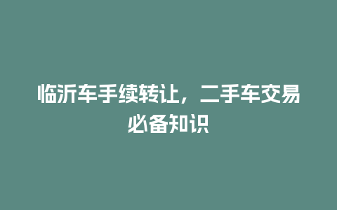 临沂车手续转让，二手车交易必备知识