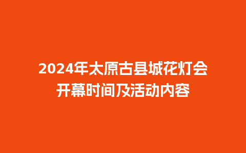 2024年太原古县城花灯会开幕时间及活动内容