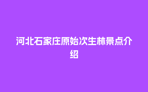 河北石家庄原始次生林景点介绍