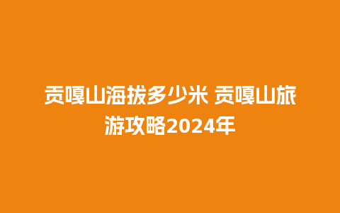 贡嘎山海拔多少米 贡嘎山旅游攻略2024年