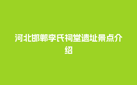 河北邯郸李氏祠堂遗址景点介绍