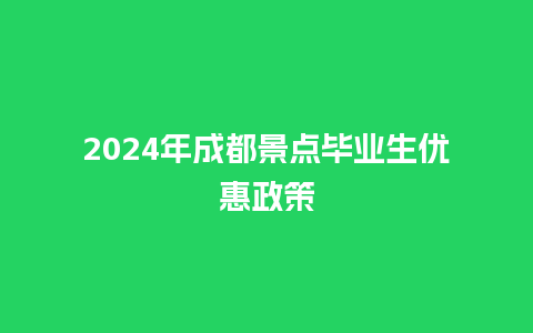 2024年成都景点毕业生优惠政策