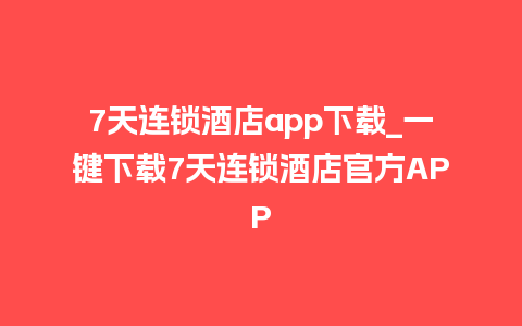 7天连锁酒店app下载_一键下载7天连锁酒店官方APP