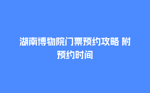 湖南博物院门票预约攻略 附预约时间