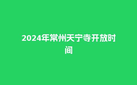 2024年常州天宁寺开放时间