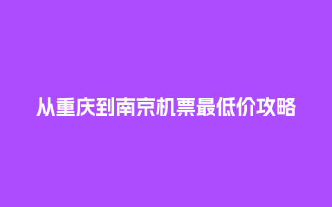 从重庆到南京机票最低价攻略