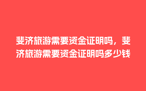 斐济旅游需要资金证明吗，斐济旅游需要资金证明吗多少钱