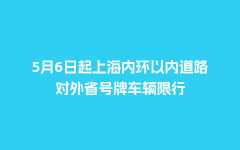 5月6日起上海内环以内道路对外省号牌车辆限行