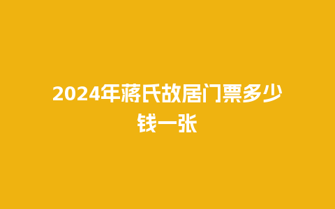 2024年蒋氏故居门票多少钱一张