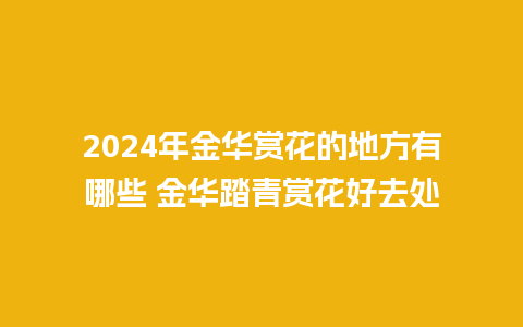 2024年金华赏花的地方有哪些 金华踏青赏花好去处