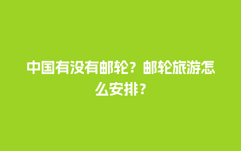 中国有没有邮轮？邮轮旅游怎么安排？