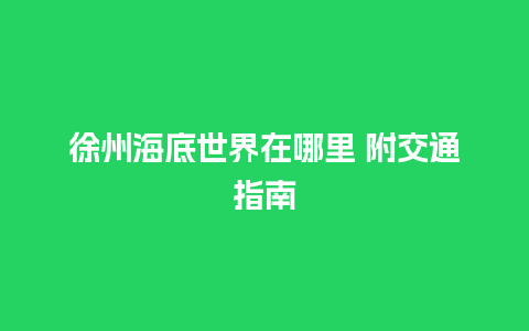 徐州海底世界在哪里 附交通指南