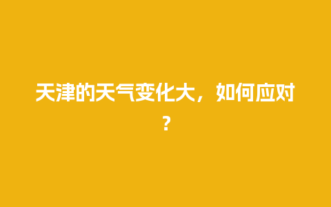 天津的天气变化大，如何应对？