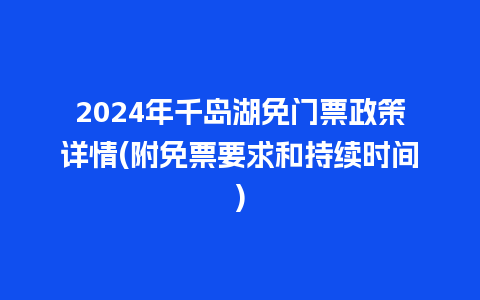 2024年千岛湖免门票政策详情(附免票要求和持续时间)