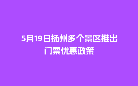 5月19日扬州多个景区推出门票优惠政策