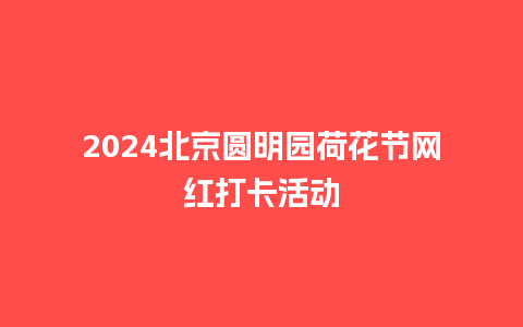 2024北京圆明园荷花节网红打卡活动