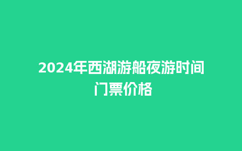 2024年西湖游船夜游时间 门票价格