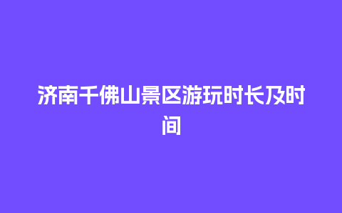 济南千佛山景区游玩时长及时间