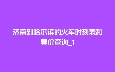 济南到哈尔滨的火车时刻表和票价查询_1