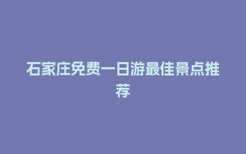 石家庄免费一日游最佳景点推荐